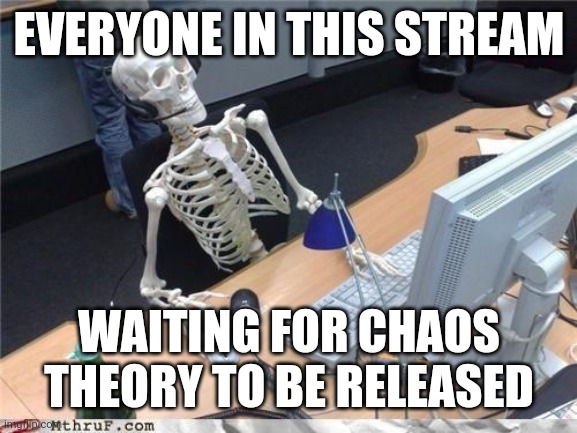 Still several months away | EVERYONE IN THIS STREAM; WAITING FOR CHAOS THEORY TO BE RELEASED | image tagged in waiting skeleton,chaos theory,jurassic world | made w/ Imgflip meme maker