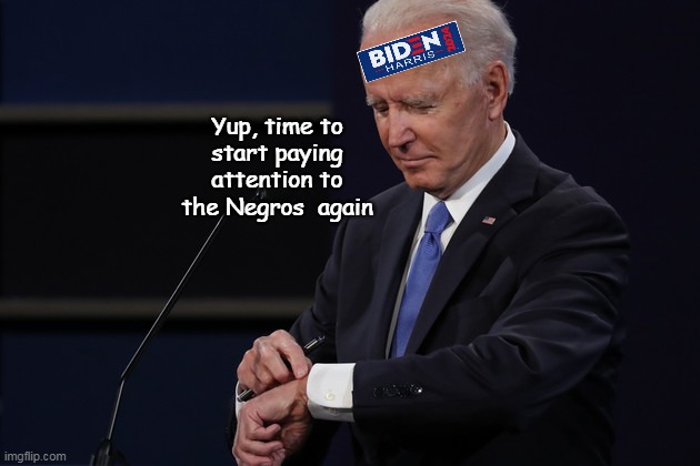 Can't pull a scamdemic again, so tick tock | Yup, time to start paying attention to the Negros  again | image tagged in biden notices blacks time meme | made w/ Imgflip meme maker