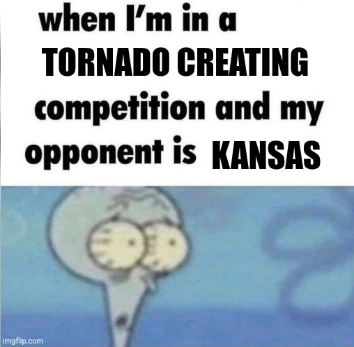 Tornado making contest | TORNADO CREATING; KANSAS | image tagged in whe i'm in a competition and my opponent is | made w/ Imgflip meme maker