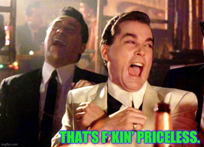 Good Fellas Hilarious Meme | THAT’S F*KIN’ PRICELESS. | image tagged in memes,good fellas hilarious | made w/ Imgflip meme maker