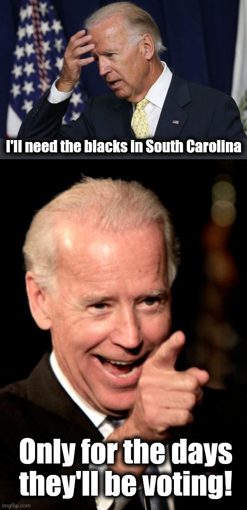 I'll need the blacks in South Carolina Only for the days
they'll be voting! | image tagged in joe biden worries,memes,smilin biden | made w/ Imgflip meme maker