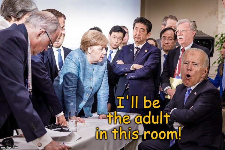 War! What is it good for? Absolute corruption! Huh! Say it again! War! | I'll be the adult in this room! | image tagged in trump g7 | made w/ Imgflip meme maker
