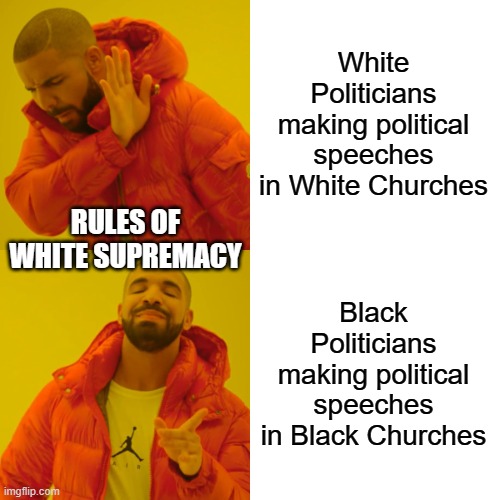Funny how that works | White Politicians making political speeches in White Churches; RULES OF WHITE SUPREMACY; Black Politicians making political speeches in Black Churches | image tagged in memes,drake hotline bling | made w/ Imgflip meme maker