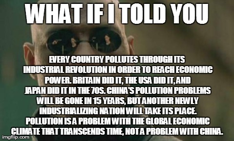 Matrix Morpheus | WHAT IF I TOLD YOU EVERY COUNTRY POLLUTES THROUGH ITS INDUSTRIAL REVOLUTION IN ORDER TO REACH ECONOMIC POWER. BRITAIN DID IT, THE USA DID IT | image tagged in memes,matrix morpheus | made w/ Imgflip meme maker