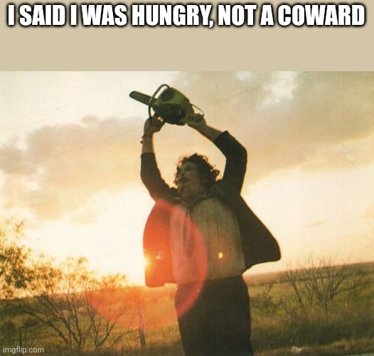 Leatherface | I SAID I WAS HUNGRY, NOT A COWARD | image tagged in leatherface | made w/ Imgflip meme maker