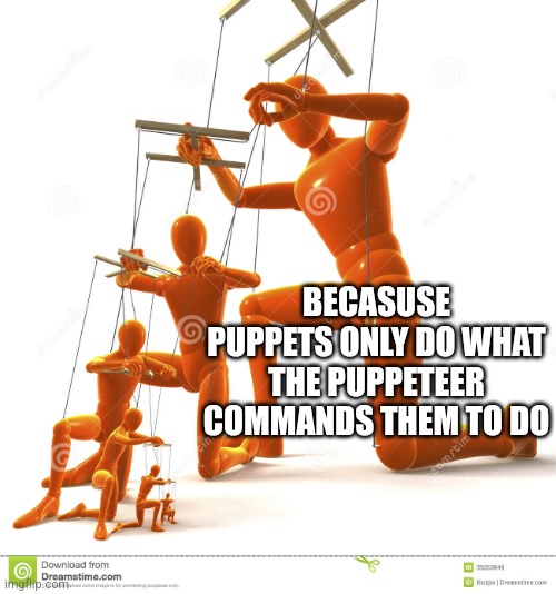 Puppet hierarchy | BECASUSE PUPPETS ONLY DO WHAT THE PUPPETEER COMMANDS THEM TO DO | image tagged in puppet hierarchy | made w/ Imgflip meme maker
