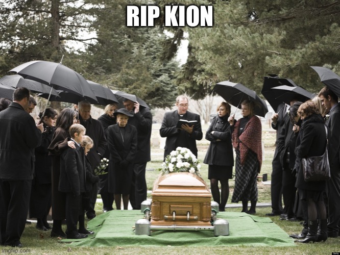 I’m Sad. | RIP KION | image tagged in funeral | made w/ Imgflip meme maker