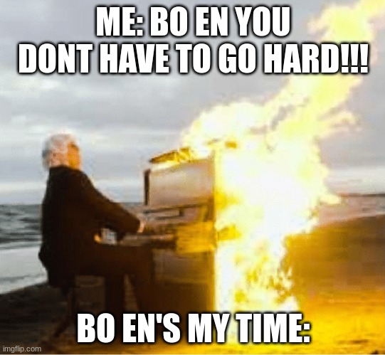 OYASUMI OYASUMI CLOSE YOUR EYES | ME: BO EN YOU DONT HAVE TO GO HARD!!! BO EN'S MY TIME: | image tagged in playing flaming piano,omori,bo en | made w/ Imgflip meme maker