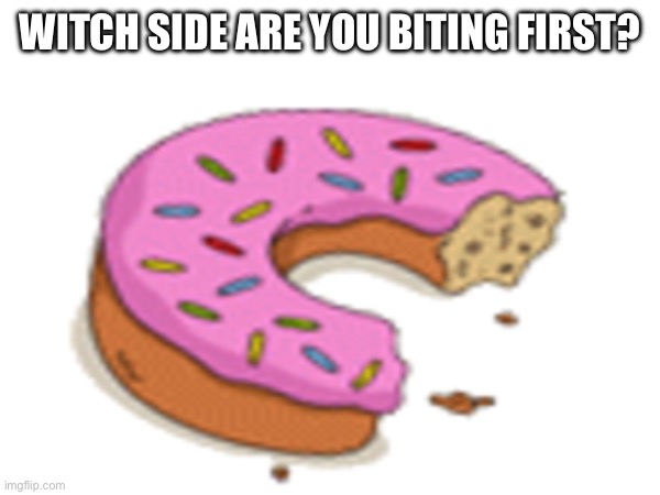 ? | WITCH SIDE ARE YOU BITING FIRST? | image tagged in donut | made w/ Imgflip meme maker