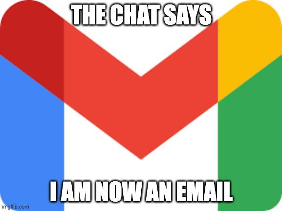 email best gender frfr | THE CHAT SAYS; I AM NOW AN EMAIL | image tagged in gmail | made w/ Imgflip meme maker