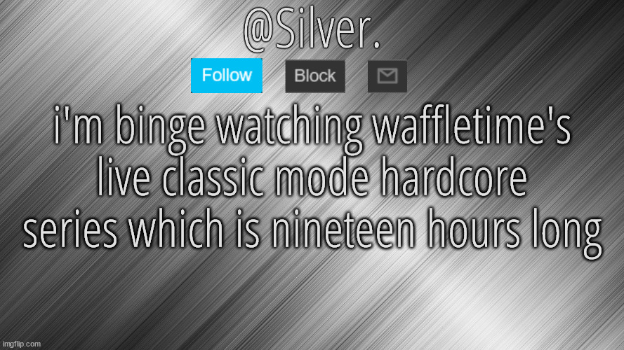 nineteen fucking hours | i'm binge watching waffletime's live classic mode hardcore series which is nineteen hours long | image tagged in silver announcement template 4 0 | made w/ Imgflip meme maker