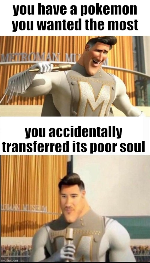 Markiplier MetroMan Reaction Meme | you have a pokemon you wanted the most; you accidentally transferred its poor soul | image tagged in markiplier metroman reaction meme,pokemon,megamind | made w/ Imgflip meme maker