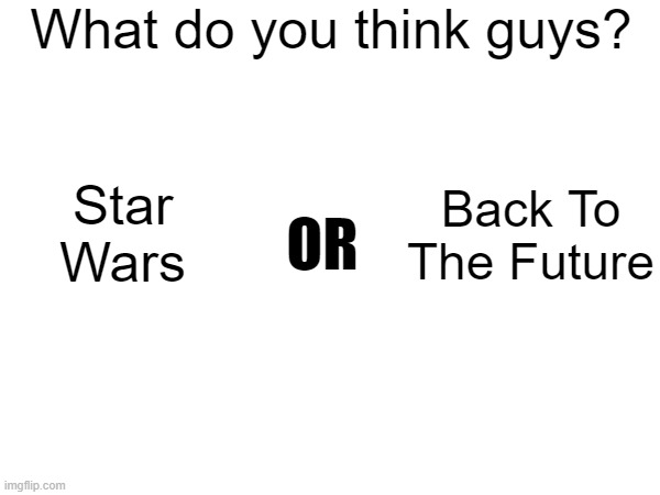 What do you think guys? Star Wars; Back To The Future; OR | made w/ Imgflip meme maker