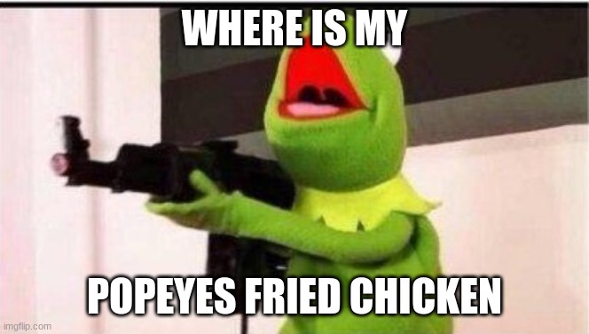 kermit with an ak47 | WHERE IS MY POPEYES FRIED CHICKEN | image tagged in kermit with an ak47 | made w/ Imgflip meme maker