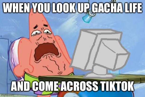 This is the Gacha Kids on Tiktok | WHEN YOU LOOK UP GACHA LIFE; AND COME ACROSS TIKTOK | image tagged in patrick star internet disgust | made w/ Imgflip meme maker