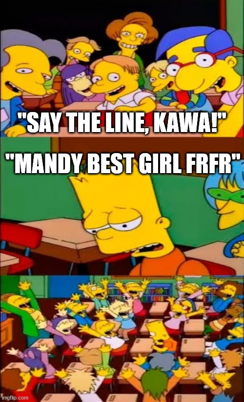 "Say the line, Kawa!" | "SAY THE LINE, KAWA!"; "MANDY BEST GIRL FRFR" | image tagged in say the line bart simpsons,bart simpson,meme,funny,simpsons,help | made w/ Imgflip meme maker