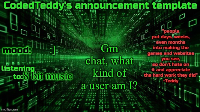 I wanna know | Gm chat, what kind of a user am I? :]; 8 bit music | image tagged in codedteddy's announcement template | made w/ Imgflip meme maker