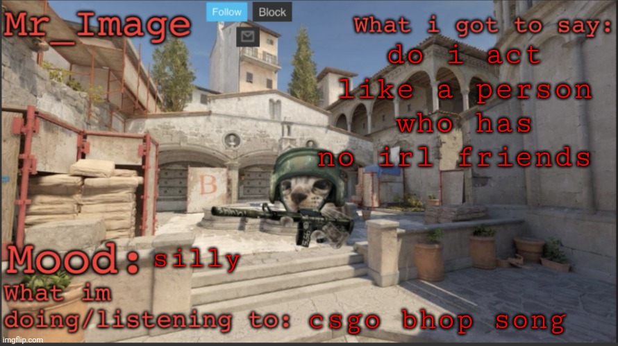 do i act like a person who has no irl friends; silly; csgo bhop song | image tagged in silly critter announcement temp | made w/ Imgflip meme maker