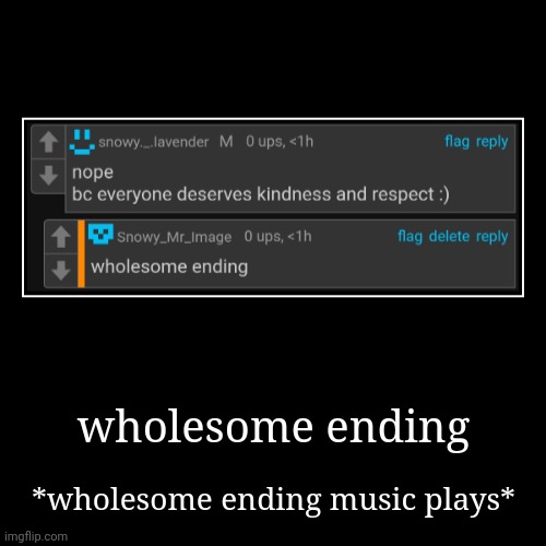 wholesome ending | *wholesome ending music plays* | image tagged in funny,demotivationals | made w/ Imgflip demotivational maker
