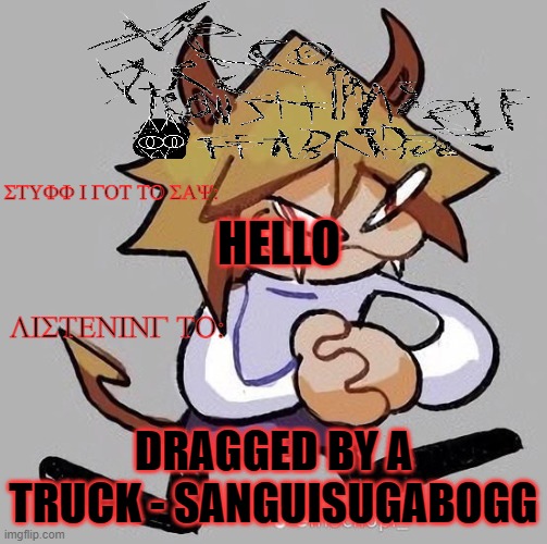 nathoab temp 3.0 | HELLO; DRAGGED BY A TRUCK - SANGUISUGABOGG | image tagged in nathoab temp 3 0 | made w/ Imgflip meme maker