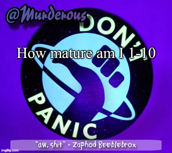 Murderous temp thanks Palmo | How mature am I 1-10 | image tagged in murderous temp thanks palmo | made w/ Imgflip meme maker