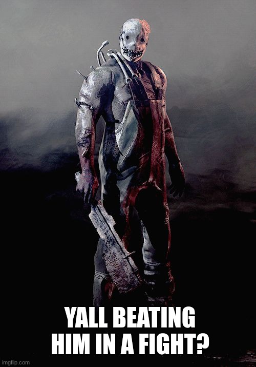 Dead by daylight trapper | YALL BEATING HIM IN A FIGHT? | image tagged in dead by daylight trapper | made w/ Imgflip meme maker