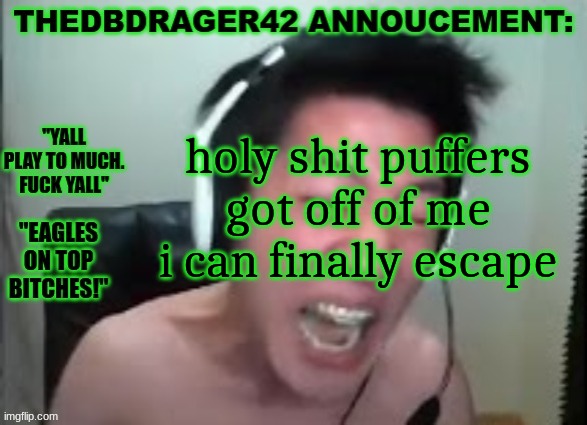 thedbdrager42s annoucement template | holy shit puffers got off of me i can finally escape | image tagged in thedbdrager42s annoucement template | made w/ Imgflip meme maker