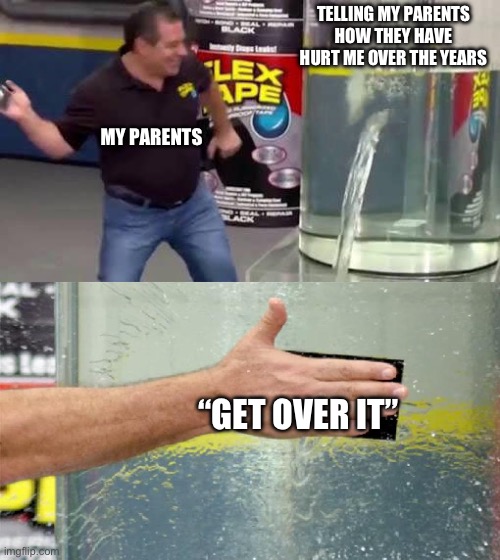 Adult children of toxic parents can’t catch a break | TELLING MY PARENTS HOW THEY HAVE HURT ME OVER THE YEARS; MY PARENTS; “GET OVER IT” | image tagged in flex tape | made w/ Imgflip meme maker