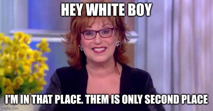 joy b | HEY WHITE BOY I'M IN THAT PLACE. THEM IS ONLY SECOND PLACE | image tagged in joy b | made w/ Imgflip meme maker