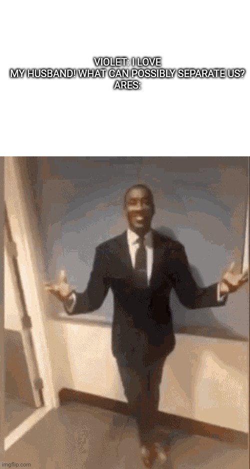 smiling black guy in suit | VIOLET: I LOVE MY HUSBAND! WHAT CAN POSSIBLY SEPARATE US?

ARES: | image tagged in smiling black guy in suit | made w/ Imgflip meme maker