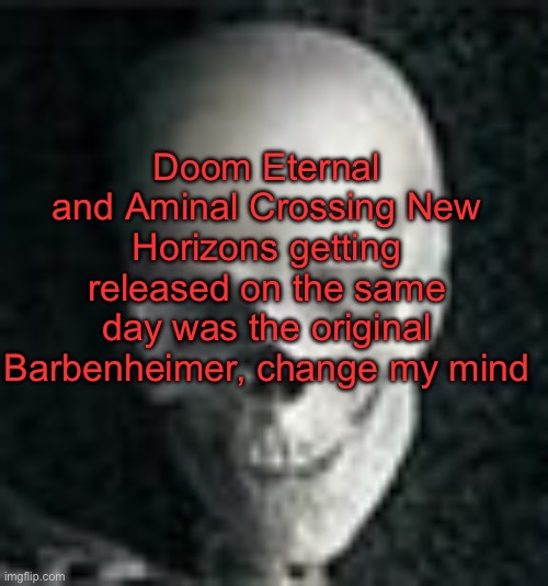 . | Doom Eternal and Aminal Crossing New Horizons getting released on the same day was the original Barbenheimer, change my mind | image tagged in skull | made w/ Imgflip meme maker