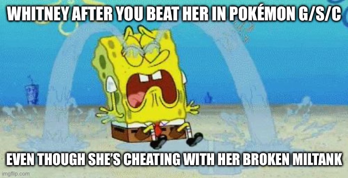 You shouldn’t be sad if you’re the hardest gym leader in johto | WHITNEY AFTER YOU BEAT HER IN POKÉMON G/S/C; EVEN THOUGH SHE’S CHEATING WITH HER BROKEN MILTANK | image tagged in sad crying spongebob | made w/ Imgflip meme maker