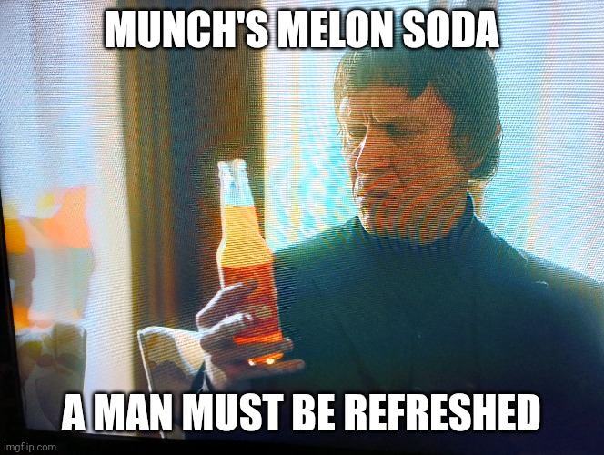 Ole munch | MUNCH'S MELON SODA; A MAN MUST BE REFRESHED | image tagged in fargo | made w/ Imgflip meme maker