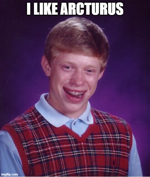 Bad Luck Brian Meme | I LIKE ARCTURUS | image tagged in memes,bad luck brian | made w/ Imgflip meme maker