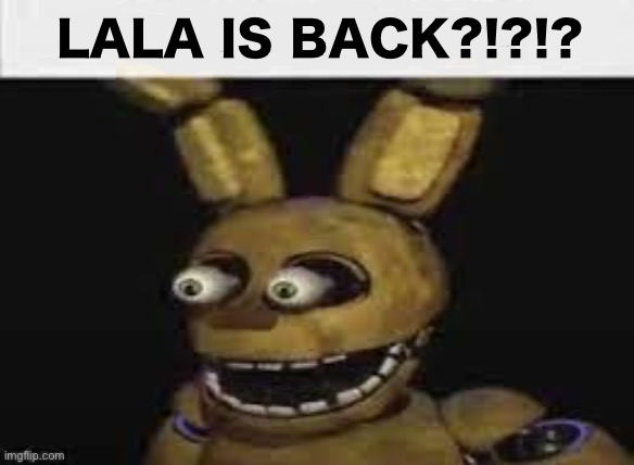 Springtrap surprise | LALA IS BACK?!?!? | image tagged in springtrap surprise | made w/ Imgflip meme maker