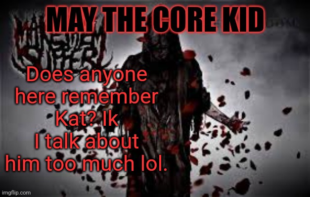 Maythecorekid temp | Does anyone here remember Kat? Ik I talk about him too much lol. | image tagged in maythecorekid temp | made w/ Imgflip meme maker