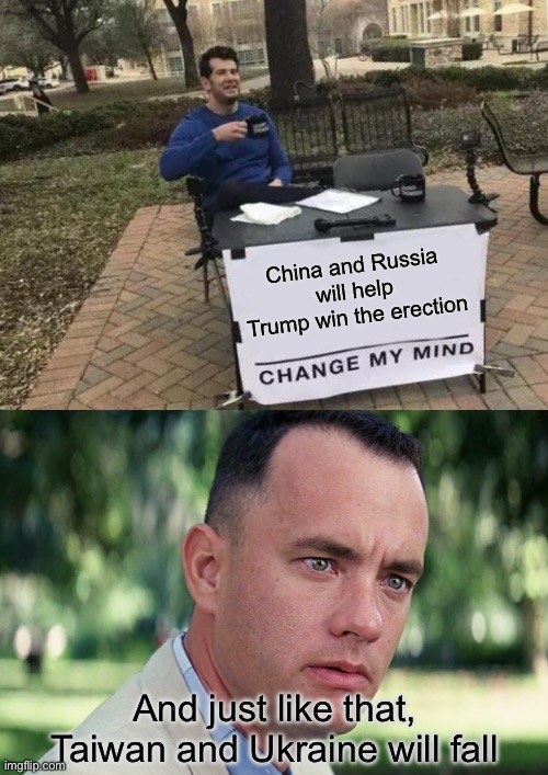 China and Russia will help Trump win the erection; And just like that, Taiwan and Ukraine will fall | image tagged in memes,change my mind,and just like that | made w/ Imgflip meme maker