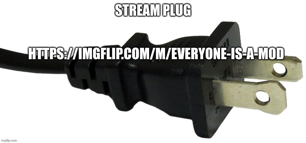 https://imgflip.com/m/Everyone-is-a-mod | STREAM PLUG; HTTPS://IMGFLIP.COM/M/EVERYONE-IS-A-MOD | image tagged in plug | made w/ Imgflip meme maker