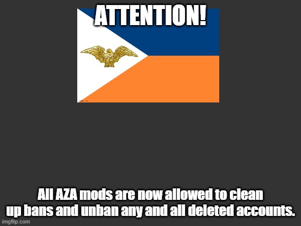 ATTENTION! All AZA mods are now allowed to clean up bans and unban any and all deleted accounts. | made w/ Imgflip meme maker