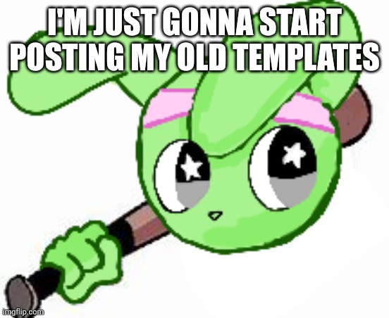 twek bat | I'M JUST GONNA START POSTING MY OLD TEMPLATES | image tagged in twek bat | made w/ Imgflip meme maker