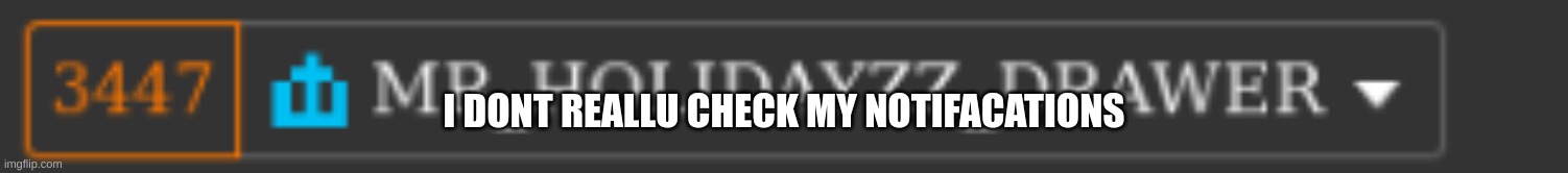 i dont | I DONT REALLU CHECK MY NOTIFACATIONS | image tagged in m,lol | made w/ Imgflip meme maker