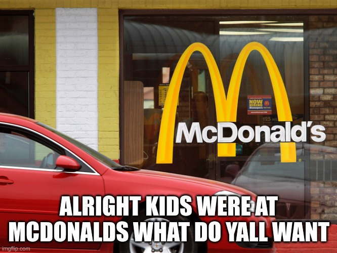 Turn the comments into a family at mcdonalds | ALRIGHT KIDS WERE AT MCDONALDS WHAT DO YALL WANT | image tagged in memes,lol | made w/ Imgflip meme maker