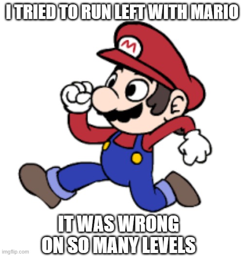 meme by Brad Mario running to the left | I TRIED TO RUN LEFT WITH MARIO; IT WAS WRONG ON SO MANY LEVELS | image tagged in gaming,pc gaming,funny meme,humor,nintendo | made w/ Imgflip meme maker