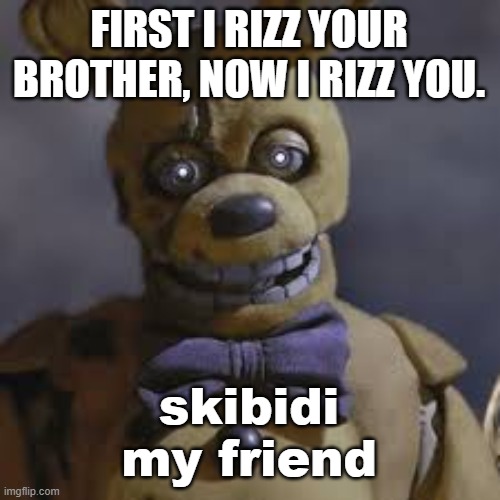 Nah, who let William learn Gen Alpha slang? | FIRST I RIZZ YOUR BROTHER, NOW I RIZZ YOU. skibidi my friend | image tagged in springbonnie,fnaf movie | made w/ Imgflip meme maker
