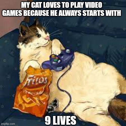 meme by Brad my cat love playing video games | MY CAT LOVES TO PLAY VIDEO GAMES BECAUSE HE ALWAYS STARTS WITH; 9 LIVES | image tagged in cats,pc gaming,gaming,funny cat memes,humor,funny cats | made w/ Imgflip meme maker
