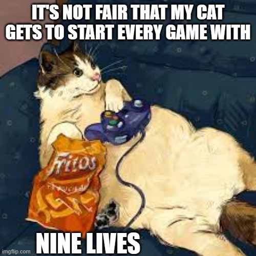 meme by Brad cat playing video game | IT'S NOT FAIR THAT MY CAT GETS TO START EVERY GAME WITH; NINE LIVES | image tagged in cats,funny cat memes,video game,pc gaming,humor,funny meme | made w/ Imgflip meme maker