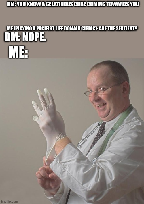 The doctor is in. | DM: YOU KNOW A GELATINOUS CUBE COMING TOWARDS YOU; ME (PLAYING A PACIFIST LIFE DOMAIN CLERIC): ARE THE SENTIENT? DM: NOPE. ME: | image tagged in insane doctor | made w/ Imgflip meme maker