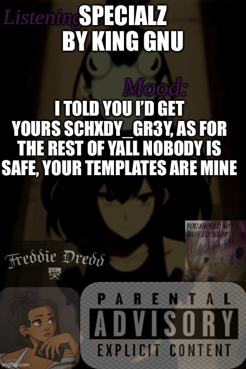 All announcement templates shall be mine | SPECIALZ BY KING GNU; I TOLD YOU I’D GET YOURS SCHXDY_GR3Y, AS FOR THE REST OF YALL NOBODY IS SAFE, YOUR TEMPLATES ARE MINE | image tagged in schxdy_gr3y announcement temp | made w/ Imgflip meme maker