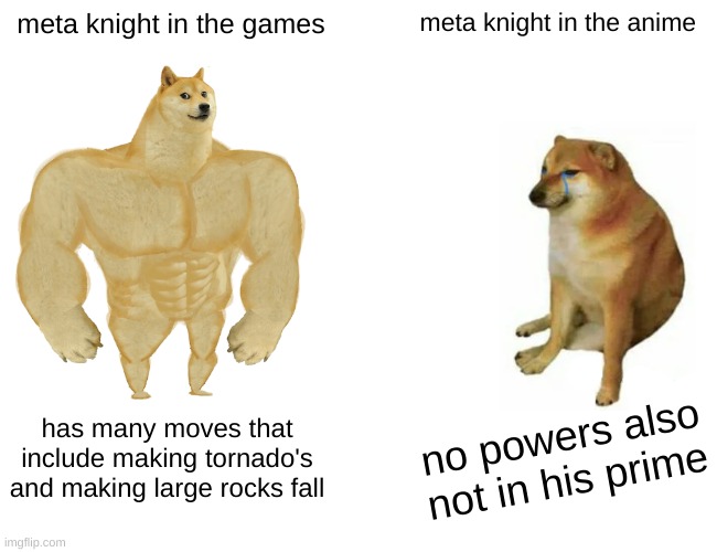 Buff Doge vs. Cheems Meme | meta knight in the games; meta knight in the anime; has many moves that include making tornado's and making large rocks fall; no powers also not in his prime | image tagged in memes,buff doge vs cheems | made w/ Imgflip meme maker
