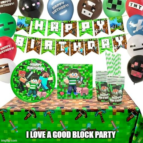meme by Brad Minecraft party | I LOVE A GOOD BLOCK PARTY | image tagged in gaming,pc gaming,funny meme,humor,funny | made w/ Imgflip meme maker